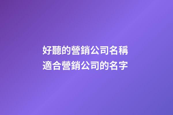 好聽的營銷公司名稱 適合營銷公司的名字-第1張-公司起名-玄機派
